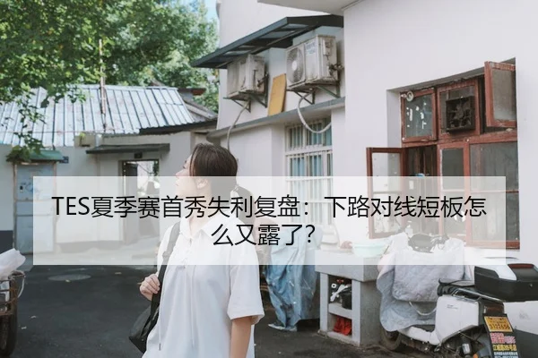 TES夏季赛首秀失利复盘：下路对线短板怎么又露了？ - c7 games